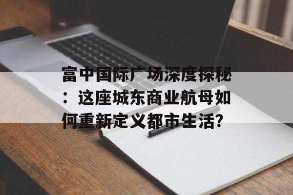 富中国际广场深度探秘：这座城东商业航母如何重新定义都市生活？-第1张图片-