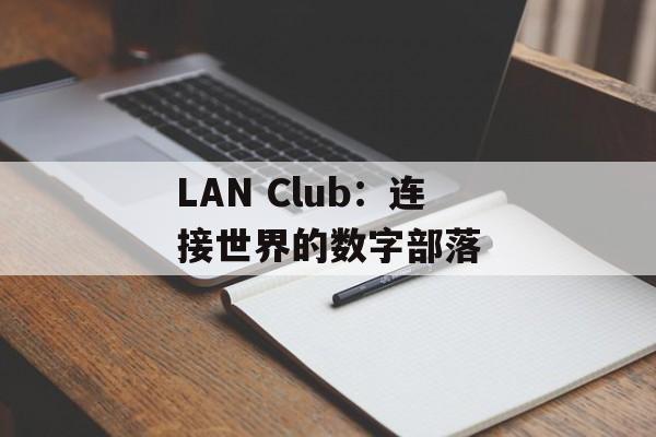 LAN Club：连接世界的数字部落-第1张图片-
