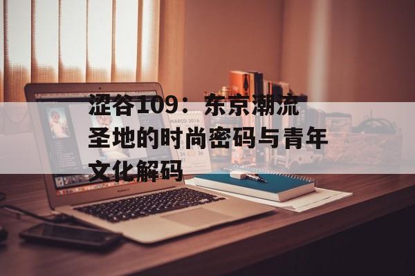 涩谷109：东京潮流圣地的时尚密码与青年文化解码-第1张图片-