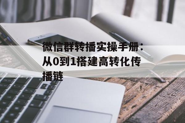 微信群转播实操手册：从0到1搭建高转化传播链-第1张图片-