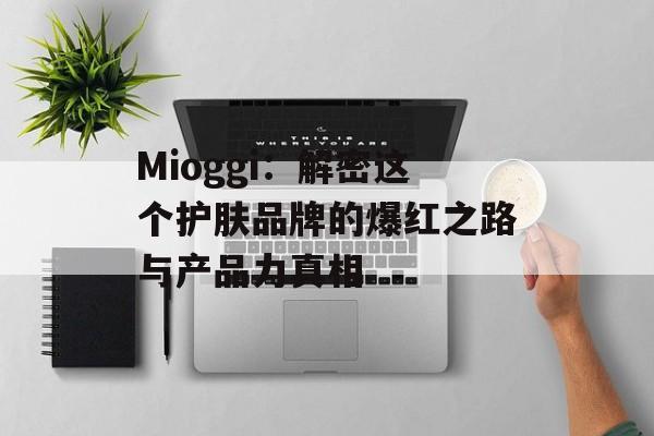 Mioggi:解密这个护肤品牌的爆红之路与产品力真相-第1张图片- Mioggi:解密这个护肤品牌的爆红之路与产品力真相-第1张图片-