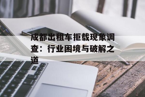 成都出租车拒载现象调查:行业困境与破解之道-第1张图片- 成都出租车拒载现象调查:行业困境与破解之道-第1张图片-