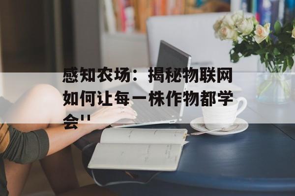 感知农场:揭秘物联网如何让每一株作物都学会''-第1张图片- 感知农场:揭秘物联网如何让每一株作物都学会''-第1张图片-