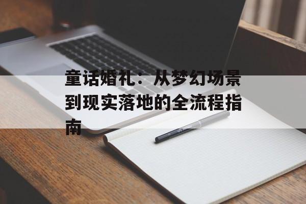 童话婚礼：从梦幻场景到现实落地的全流程指南-第1张图片-
