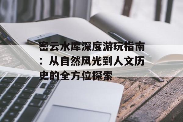 密云水库深度游玩指南:从自然风光到人文历史的全方位探索-第1张图片- 密云水库深度游玩指南:从自然风光到人文历史的全方位探索-第1张图片-