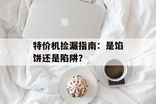 特价机捡漏指南：是馅饼还是陷阱？-第1张图片-