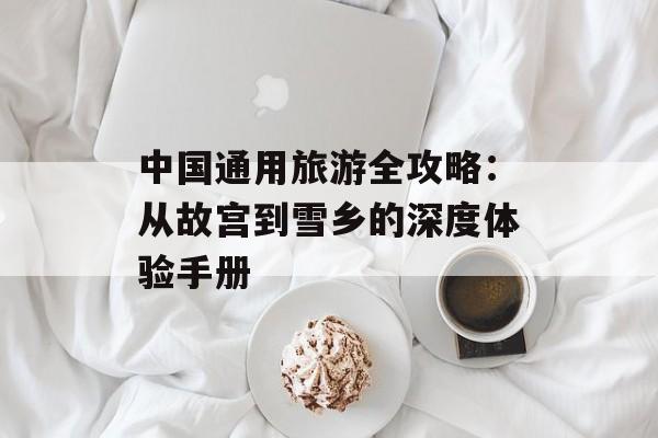 中国通用旅游全攻略:从故宫到雪乡的深度体验手册-第1张图片- 中国通用旅游全攻略:从故宫到雪乡的深度体验手册-第1张图片-
