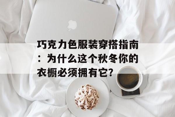 巧克力色服装穿搭指南：为什么这个秋冬你的衣橱必须拥有它？-第1张图片-