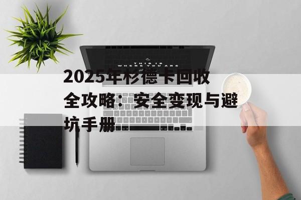 2025年杉德卡回收全攻略：安全变现与避坑手册-第1张图片-
