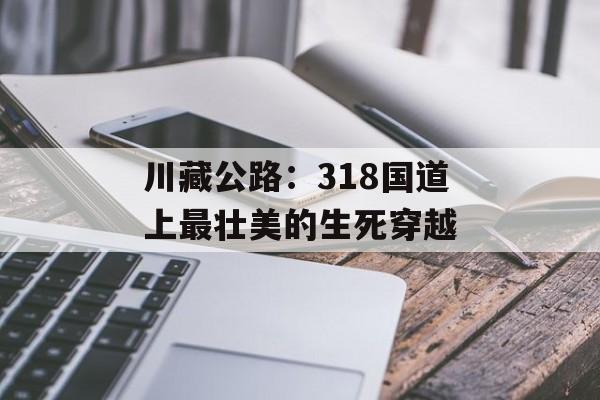 川藏公路：318国道上最壮美的生死穿越-第1张图片-