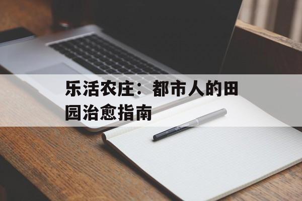 乐活农庄：都市人的田园治愈指南-第1张图片-