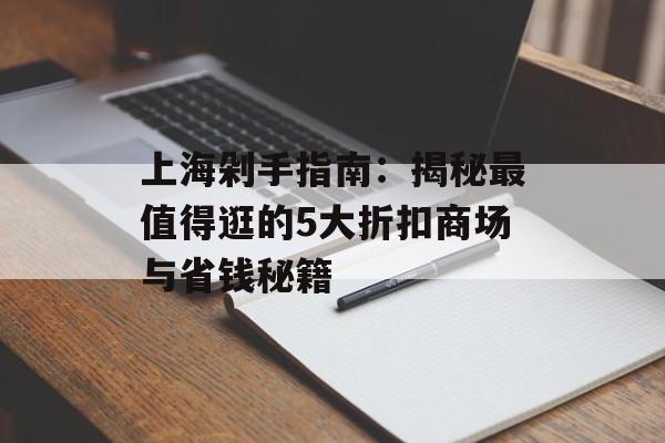上海剁手指南:揭秘最值得逛的5大折扣商场与省钱秘籍-第1张图片- 上海剁手指南:揭秘最值得逛的5大折扣商场与省钱秘籍-第1张图片-