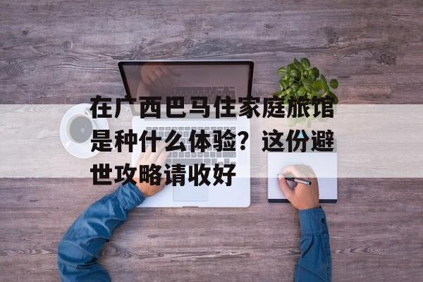 在广西巴马住家庭旅馆是种什么体验?这份避世攻略请收好-第1张图片- 在广西巴马住家庭旅馆是种什么体验?这份避世攻略请收好-第1张图片-