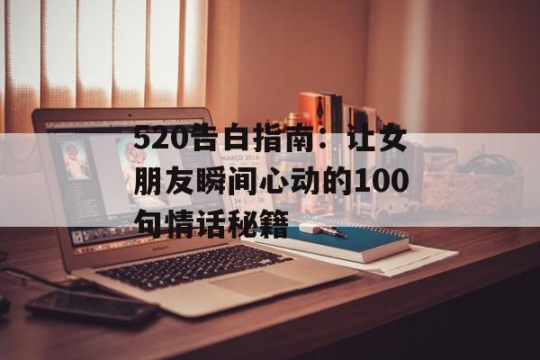 520告白指南：让女朋友瞬间心动的100句情话秘籍-第1张图片-