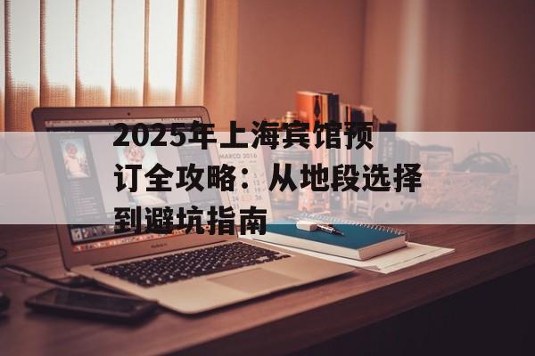 2025年上海宾馆预订全攻略：从地段选择到避坑指南-第1张图片-