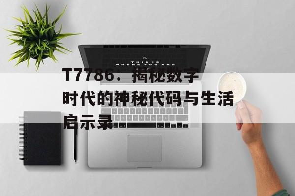 T7786：揭秘数字时代的神秘代码与生活启示录-第1张图片-