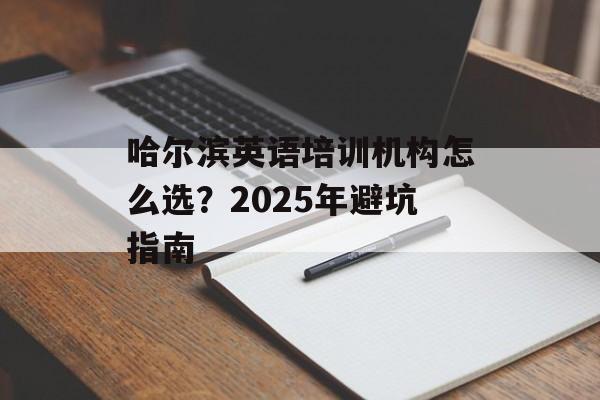 哈尔滨英语培训机构怎么选？2025年避坑指南-第1张图片-