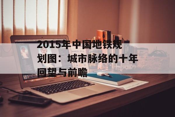 2015年中国地铁规划图:城市脉络的十年回望与前瞻-第1张图片- 2015年中国地铁规划图:城市脉络的十年回望与前瞻-第1张图片-