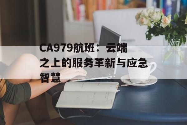 CA979航班:云端之上的服务革新与应急智慧-第1张图片- CA979航班:云端之上的服务革新与应急智慧-第1张图片-