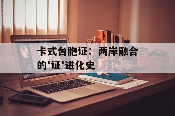 卡式台胞证:两岸融合的'证'进化史-第1张图片- 卡式台胞证:两岸融合的'证'进化史-第1张图片-