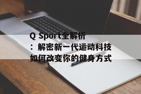 Q Sport全解析：解密新一代运动科技如何改变你的健身方式-第1张图片-