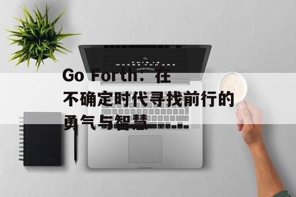 Go Forth：在不确定时代寻找前行的勇气与智慧-第1张图片-