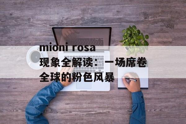 mioni rosa现象全解读:一场席卷全球的粉色风暴-第1张图片- mioni rosa现象全解读:一场席卷全球的粉色风暴-第1张图片-