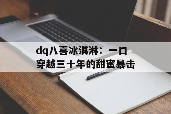dq八喜冰淇淋：一口穿越三十年的甜蜜暴击-第1张图片-