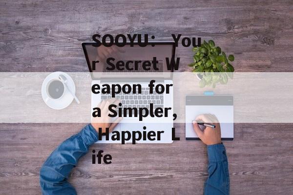 SOOYU： Your Secret Weapon for a Simpler, Happier Life-第1张图片-