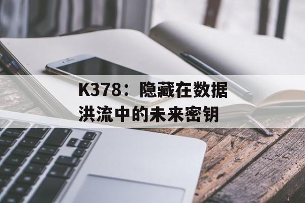 K378：隐藏在数据洪流中的未来密钥-第1张图片-
