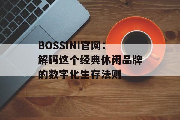 BOSSINI官网：解码这个经典休闲品牌的数字化生存法则-第1张图片-