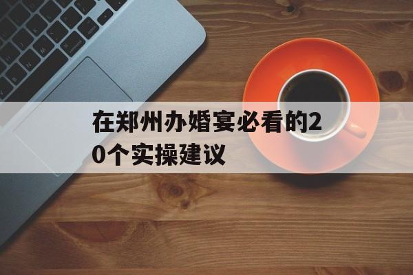 在郑州办婚宴必看的20个实操建议-第1张图片- 在郑州办婚宴必看的20个实操建议-第1张图片-