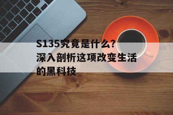 S135究竟是什么？深入剖析这项改变生活的黑科技-第1张图片-