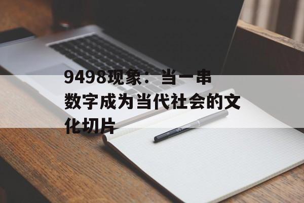 9498现象:当一串数字成为当代社会的文化切片-第1张图片- 9498现象:当一串数字成为当代社会的文化切片-第1张图片-