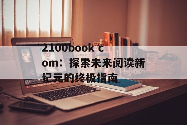 2100book com：探索未来阅读新纪元的终极指南-第1张图片-