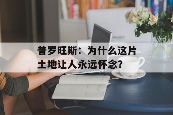 普罗旺斯:为什么这片土地让人永远怀念?-第1张图片- 普罗旺斯:为什么这片土地让人永远怀念?-第1张图片-