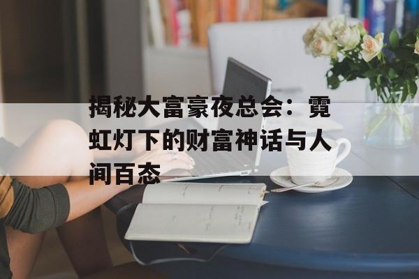 揭秘大富豪夜总会：霓虹灯下的财富神话与人间百态-第1张图片-