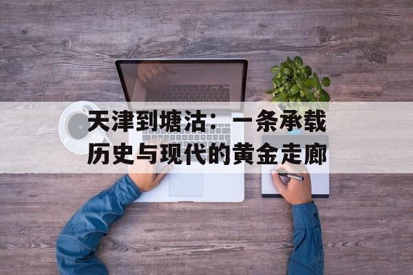 天津到塘沽:一条承载历史与现代的黄金走廊-第1张图片- 天津到塘沽:一条承载历史与现代的黄金走廊-第1张图片-