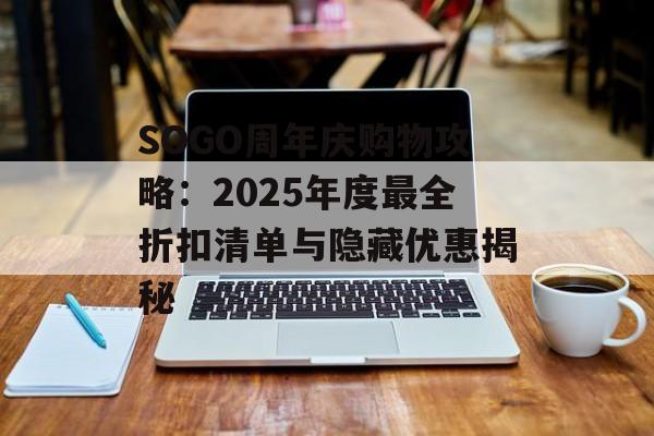 SOGO周年庆购物攻略:2025年度最全折扣清单与隐藏优惠揭秘-第1张图片- SOGO周年庆购物攻略:2025年度最全折扣清单与隐藏优惠揭秘-第1张图片-