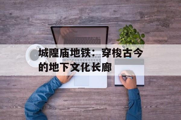 城隍庙地铁：穿梭古今的地下文化长廊-第1张图片-