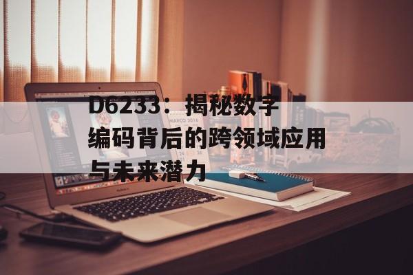 D6233:揭秘数字编码背后的跨领域应用与未来潜力-第1张图片- D6233:揭秘数字编码背后的跨领域应用与未来潜力-第1张图片-