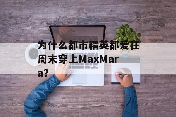 为什么都市精英都爱在周末穿上MaxMara？-第1张图片-