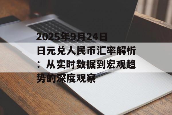 2025年9月24日日元兑人民币汇率解析：从实时数据到宏观趋势的深度观察-第1张图片-