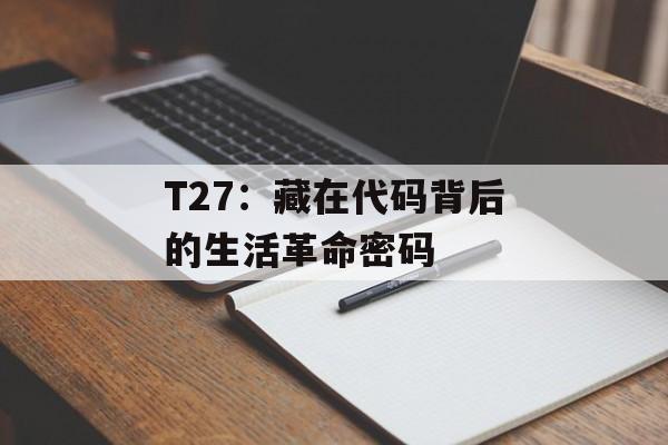 T27：藏在代码背后的生活革命密码-第1张图片-