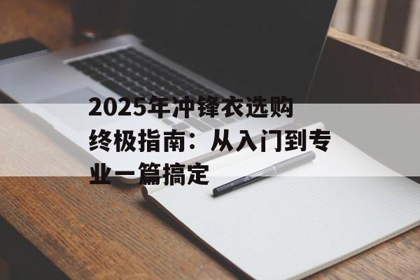 2025年冲锋衣选购终极指南:从入门到专业一篇搞定-第1张图片- 2025年冲锋衣选购终极指南:从入门到专业一篇搞定-第1张图片-