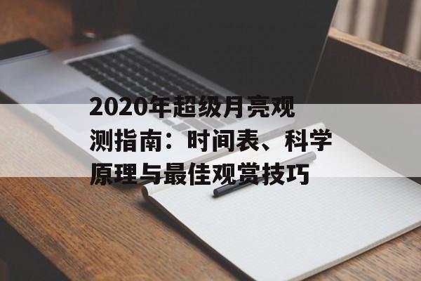 2020年超级月亮观测指南：时间表、科学原理与最佳观赏技巧-第1张图片-