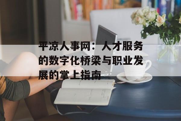平凉人事网:人才服务的数字化桥梁与职业发展的掌上指南-第1张图片- 平凉人事网:人才服务的数字化桥梁与职业发展的掌上指南-第1张图片-