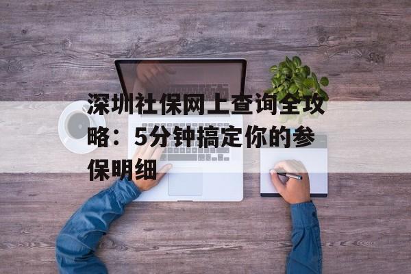 深圳社保网上查询全攻略:5分钟搞定你的参保明细-第1张图片- 深圳社保网上查询全攻略:5分钟搞定你的参保明细-第1张图片-