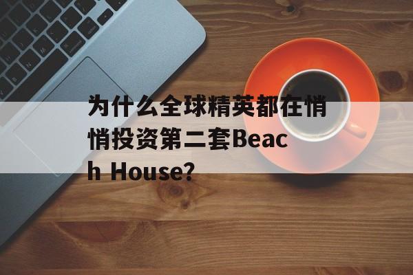 为什么全球精英都在悄悄投资第二套Beach House？-第1张图片-