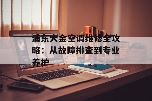 浦东大金空调维修全攻略:从故障排查到专业养护-第1张图片- 浦东大金空调维修全攻略:从故障排查到专业养护-第1张图片-